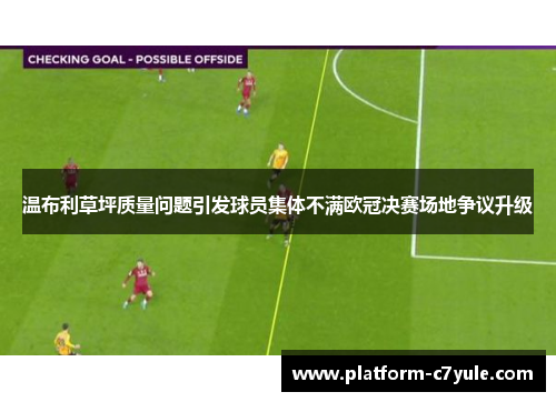 温布利草坪质量问题引发球员集体不满欧冠决赛场地争议升级