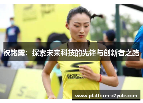 祝铭震：探索未来科技的先锋与创新者之路