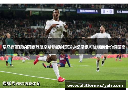 皇马官宣续约阿联酋航空赞助额创足球史纪录银河战舰商业价值攀高