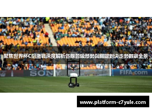 聚焦世界杯C組激戰深度解析各隊晉級形勢與關鍵對決走勢觀察全景