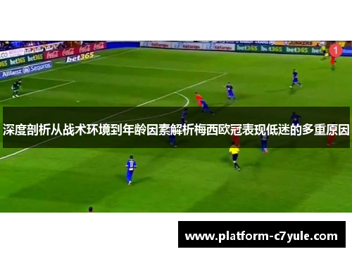 深度剖析从战术环境到年龄因素解析梅西欧冠表现低迷的多重原因 深度剖析从战术环境到年龄因素解析梅西欧冠表现低迷的多重原因